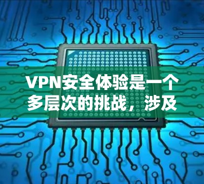 VPN安全体验是一个多层次的挑战，涉及网络配置、数据保护和技术知识的综合运用。以下是一步步的解决方案
