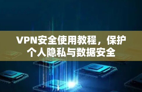 VPN安全使用教程，保护个人隐私与数据安全