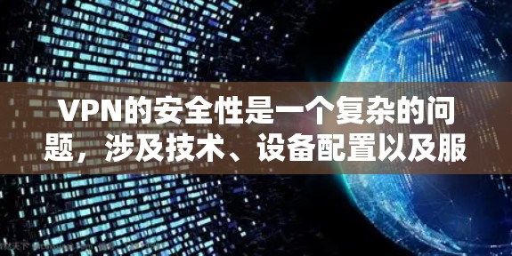 VPN的安全性是一个复杂的问题，涉及技术、设备配置以及服务提供商的可靠性等多个因素。以下是一些关键点，帮助您更好地理解和评估VPN的安全性