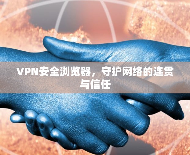 VPN安全浏览器，守护网络的连贯与信任