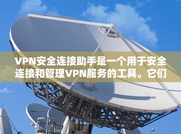 VPN安全连接助手是一个用于安全连接和管理VPN服务的工具。它们通常帮助用户配置防火墙、设置访问控制、管理多用户环境以及进行安全审计。以下是关于VPN安全连接助手的详细步骤说明