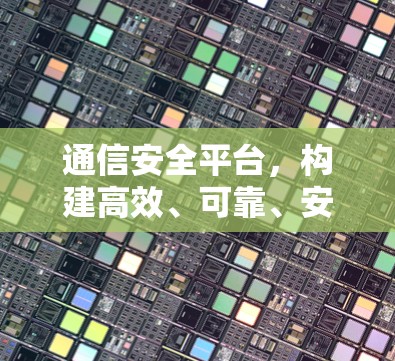 通信安全平台，构建高效、可靠、安全的通信网络