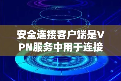 安全连接客户端是VPN服务中用于连接到VPN服务器的重要工具。以下是使用安全连接客户端的基本步骤和注意事项