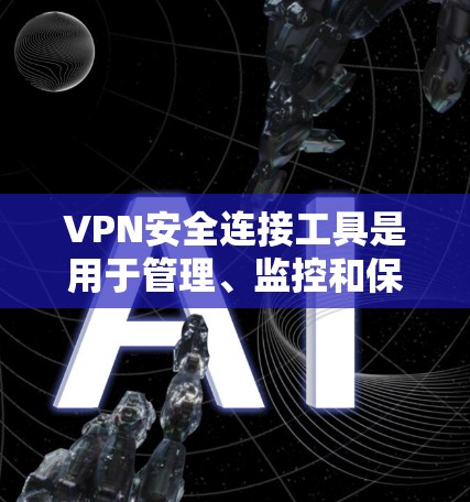 VPN安全连接工具是用于管理、监控和保护VPN网络连接的软件或应用程序，以确保网络的安全性、稳定性以及用户数据的安全。以下是一些常用的VPN安全连接工具及其功能