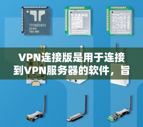 VPN连接版是用于连接到VPN服务器的软件，旨在让用户在本地计算机上直接访问VPN服务器上的内容。以下是一个详细的步骤指南，帮助您下载和使用VPN连接版