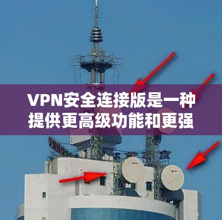 VPN安全连接版是一种提供更高级功能和更强大的安全性设置的VPN服务。以下是关于VPN安全连接版的一些信息