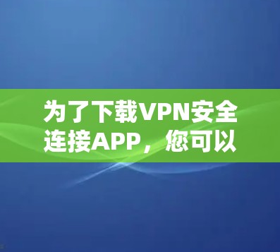 为了下载VPN安全连接APP，您可以按照以下步骤进行