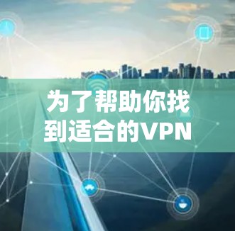 为了帮助你找到适合的VPN安全连接APP，以下是一些推荐，它们同时考虑了安全、易用性和兼容性等多方面因素