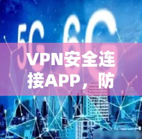 VPN安全连接APP，防范网络攻击的第一步