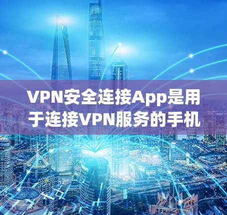 VPN安全连接App是用于连接VPN服务的手机应用，如Vpnlink、VPN Fox、Lockup等。以下是对这些App的系统性总结