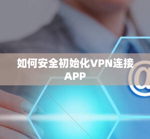 如何安全初始化VPN连接APP