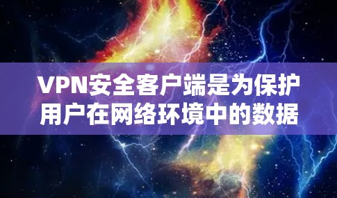 VPN安全客户端是为保护用户在网络环境中的数据安全而设计的工具。以下是几种常见的VPN安全客户端入口和推荐，供您参考