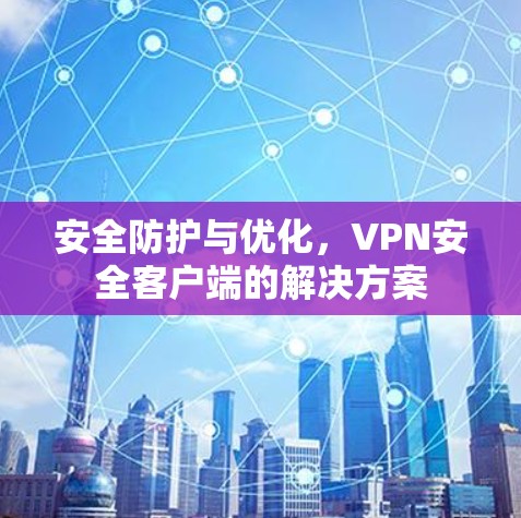 安全防护与优化，VPN安全客户端的解决方案