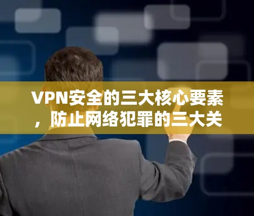 VPN安全的三大核心要素，防止网络犯罪的三大关键