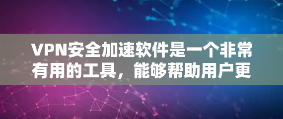VPN安全加速软件是一个非常有用的工具，能够帮助用户更好地保护数据和网络安全，提升使用体验。根据您的需求，以下是使用VPN安全加速软件的具体步骤和注意事项