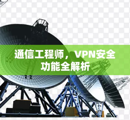 通信工程师，VPN安全功能全解析