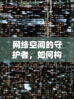 网络空间的守护者，如何构建安全的VPN防护体系