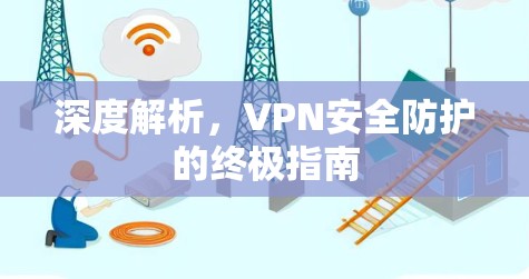 深度解析，VPN安全防护的终极指南