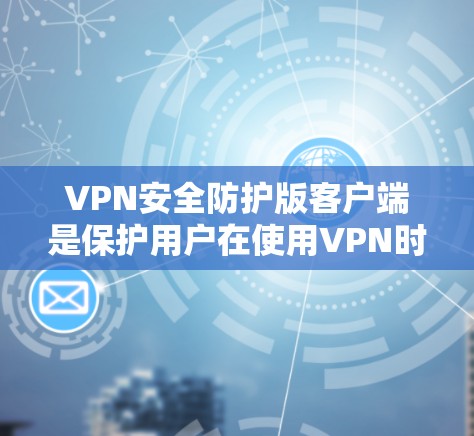 VPN安全防护版客户端是保护用户在使用VPN时的安全性的重要工具。以下是对这些客户端的详细介绍