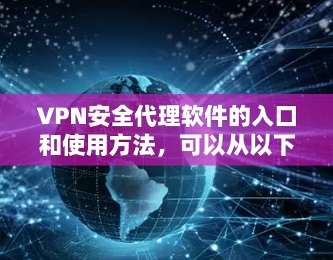 VPN安全代理软件的入口和使用方法，可以从以下几个方面进行推荐和了解