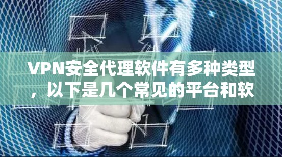 VPN安全代理软件有多种类型，以下是几个常见的平台和软件推荐