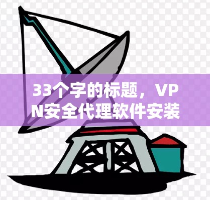 33个字的标题，VPN安全代理软件安装指南