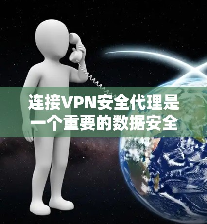 连接VPN安全代理是一个重要的数据安全和隐私保护的步骤。以下是关于如何正确连接VPN安全代理的步骤和注意事项
