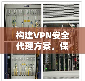 构建VPN安全代理方案，保障网络空间安全