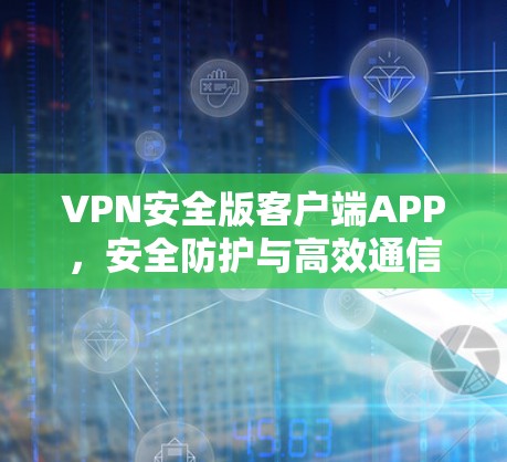 VPN安全版客户端APP，安全防护与高效通信解决方案
