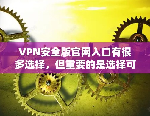 VPN安全版官网入口有很多选择，但重要的是选择可靠、安全并经过审核的网站。以下是一些推荐的VPN服务，它们通常提供安全的访问体验
