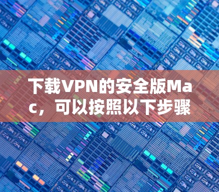 下载VPN的安全版Mac，可以按照以下步骤进行