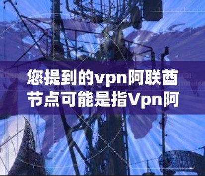 您提到的vpn阿联酋节点可能是指Vpn阿联酋节点（Vpn Chinese Almali Nodes）这可能是指在阿联酋地区的Vpn设备或节点配置。以下是对相关问题的详细解答