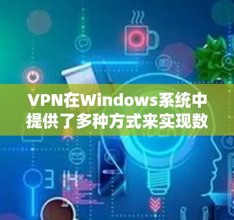 VPN在Windows系统中提供了多种方式来实现数据加密和安全传输，以下是几种常用的VPN客户端选项