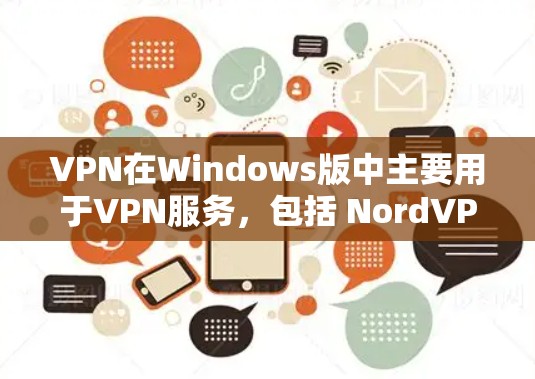 VPN在Windows版中主要用于VPN服务，包括 NordVPN、Bastion等。以下是使用VPN的具体步骤