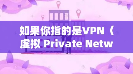 如果你指的是VPN（虚拟 Private Network）或其他与隐私保护相关的服务，我可以提供一些通用的解释和信息。例如