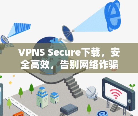 VPNS Secure下载，安全高效，告别网络诈骗