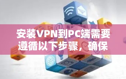 安装VPN到PC端需要遵循以下步骤，确保网络的安全和数据传输的高效