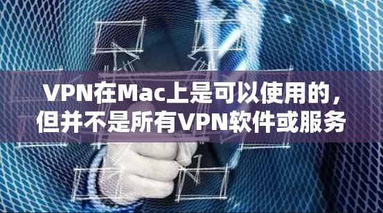 VPN在Mac上是可以使用的，但并不是所有VPN软件或服务都支持Mac。以下是关于VPN在Mac上的一些情况和建议