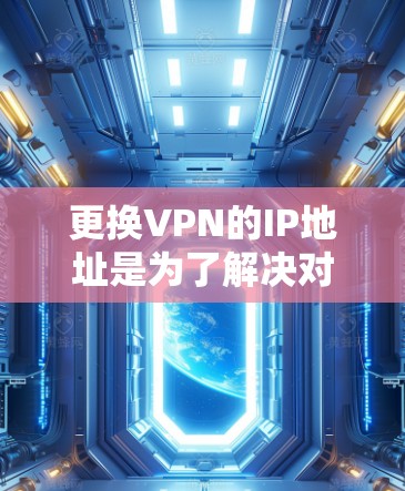 更换VPN的IP地址是为了解决对服务器资源的限制或用户需求的变化而做的必要操作。以下是一步步的指南，帮助您顺利完成IP更换