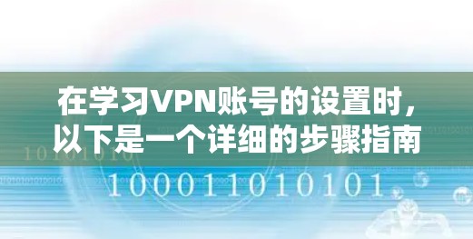在学习VPN账号的设置时，以下是一个详细的步骤指南，帮助你顺利进行