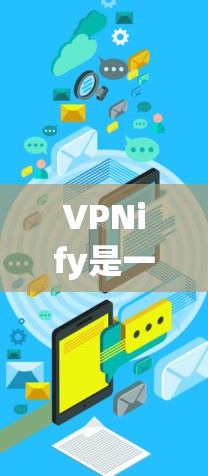 VPNify是一项提供多种VPN服务的网站，旨在简化用户VPN访问的过程。以下是关于VPNify速度的详细评测