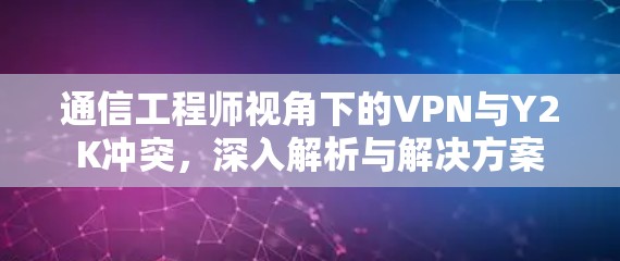 通信工程师视角下的VPN与Y2K冲突，深入解析与解决方案