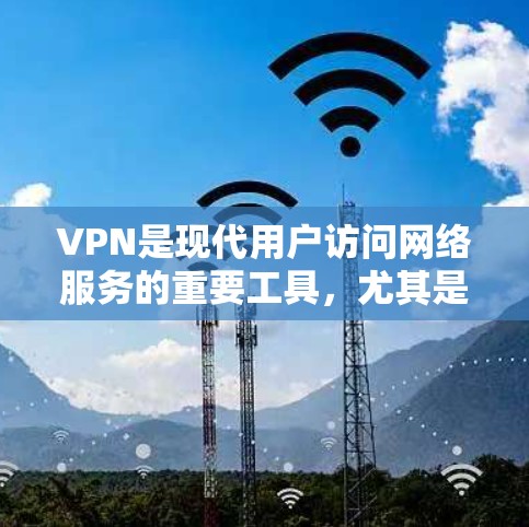 VPN是现代用户访问网络服务的重要工具，尤其是对于那些需要访问多国或地区的用户。以下是对VPN的详细介绍，包括免费VPN的选择和使用指南