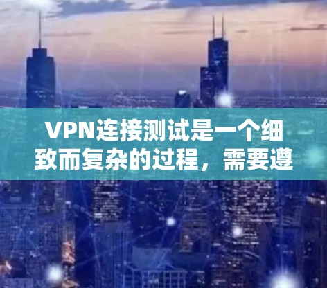 VPN连接测试是一个细致而复杂的过程，需要遵循一系列步骤以确保数据的安全和可靠。以下是一步步的指南