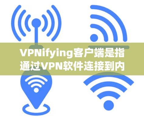 VPNifying客户端是指通过VPN软件连接到内部服务器或特定网络资源，而不是通过VPN软件本身连接。以下是一些详细的步骤和方法来使用VPNifying客户端