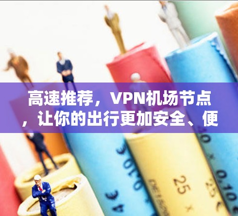 高速推荐，VPN机场节点，让你的出行更加安全、便捷
