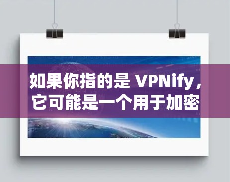 如果你指的是 VPNify，它可能是一个用于加密或非加密VPN的工具，但具体情况可能因产品而异。如果你需要了解如何使用 VPNify 或其他VPN服务，可以告诉我更多信息，我可以为你提供更详细的指导