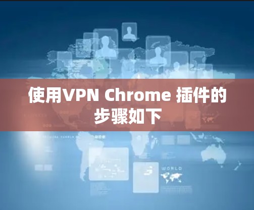 使用VPN Chrome 插件的步骤如下