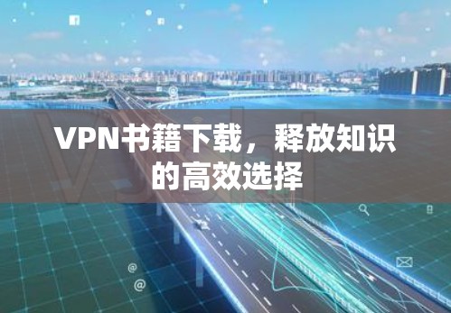 VPN书籍下载，释放知识的高效选择