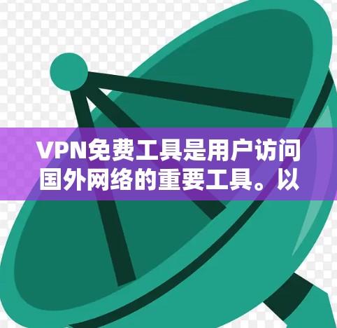 VPN免费工具是用户访问国外网络的重要工具。以下是一些推荐的VPN免费工具，包括它们的功能和使用指南